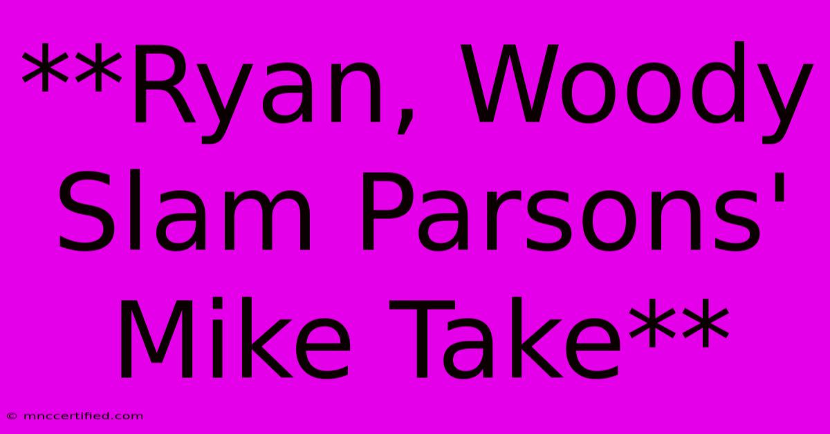 **Ryan, Woody Slam Parsons' Mike Take**