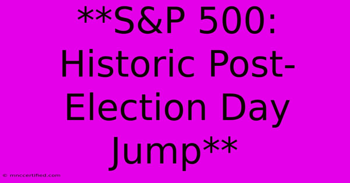 **S&P 500: Historic Post-Election Day Jump** 