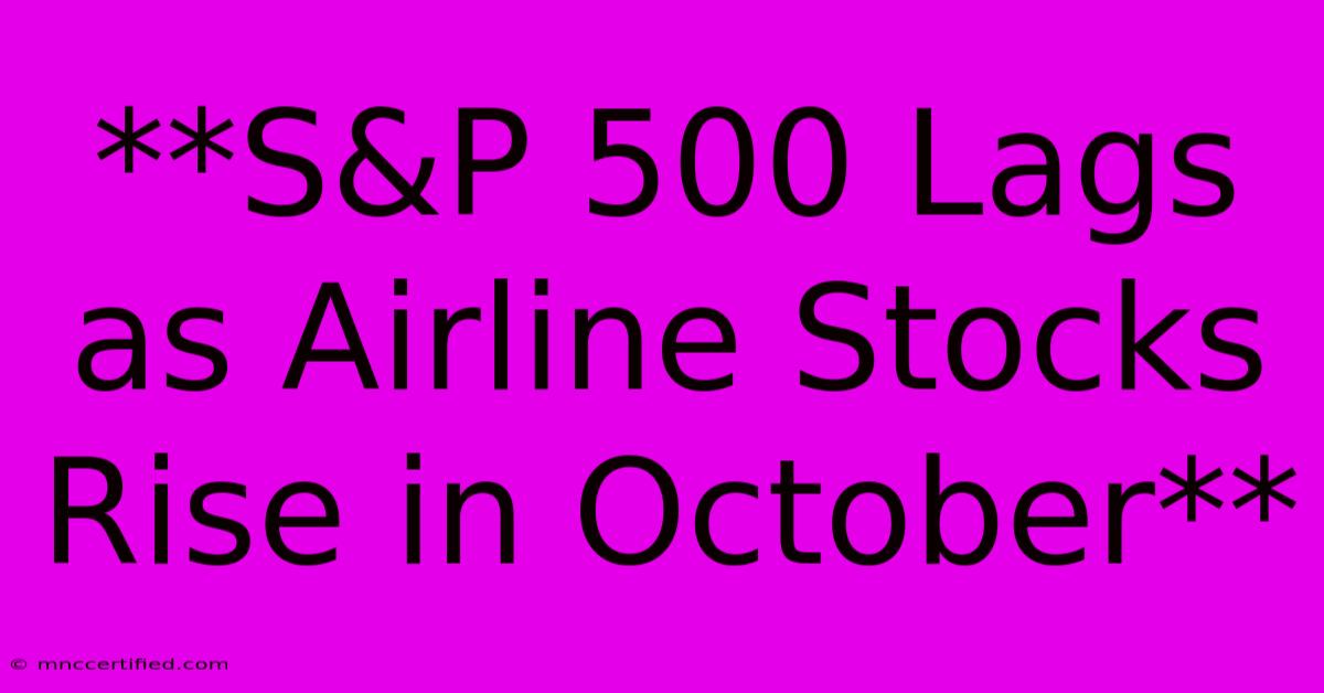 **S&P 500 Lags As Airline Stocks Rise In October** 