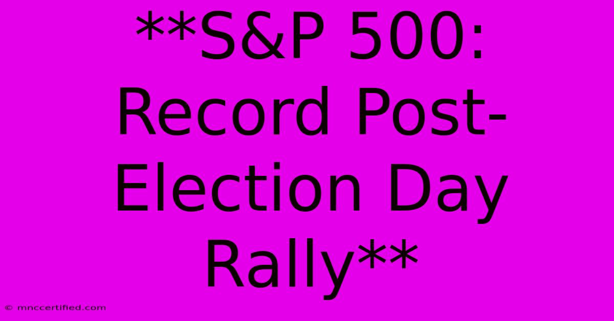 **S&P 500: Record Post-Election Day Rally**