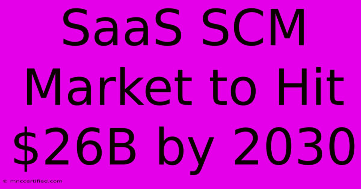 SaaS SCM Market To Hit $26B By 2030