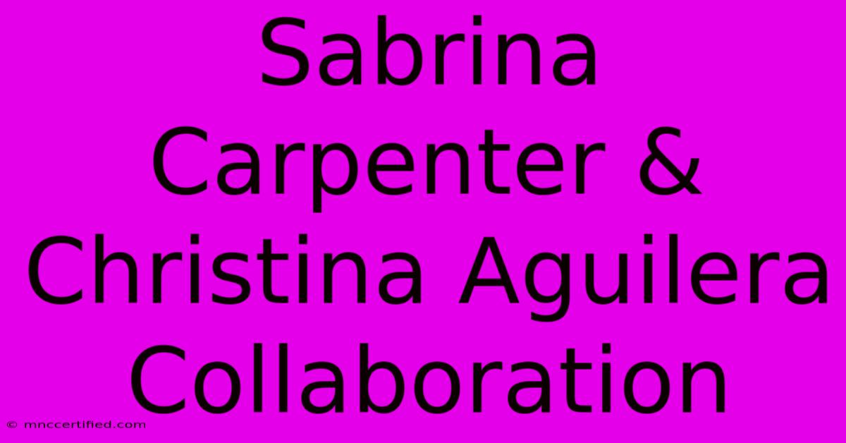 Sabrina Carpenter & Christina Aguilera Collaboration