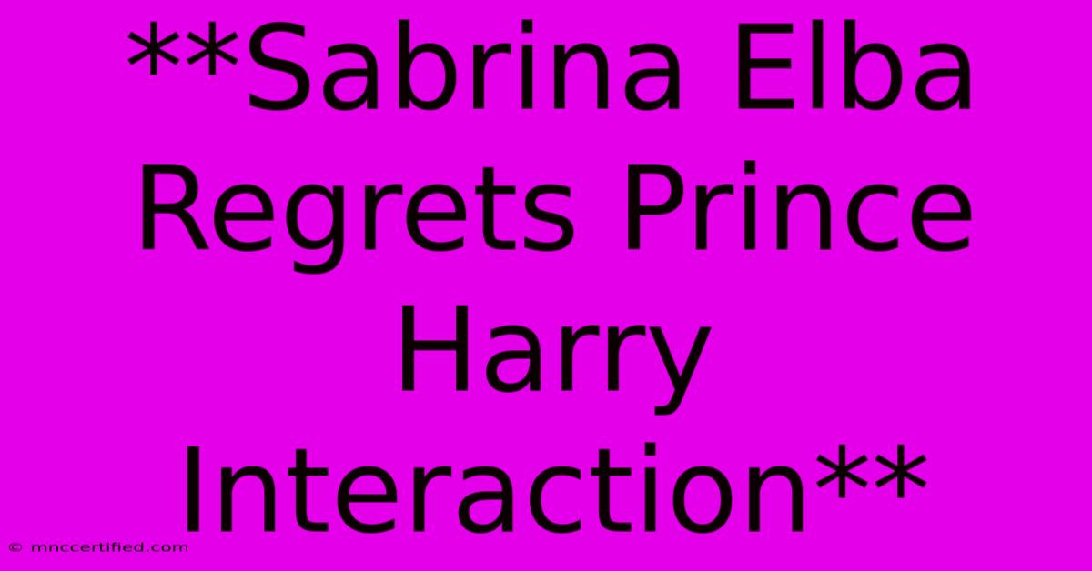 **Sabrina Elba Regrets Prince Harry Interaction**