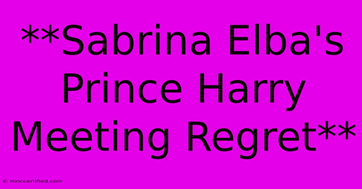 **Sabrina Elba's Prince Harry Meeting Regret** 