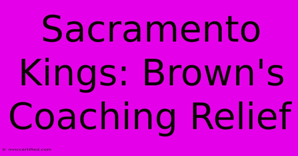 Sacramento Kings: Brown's Coaching Relief