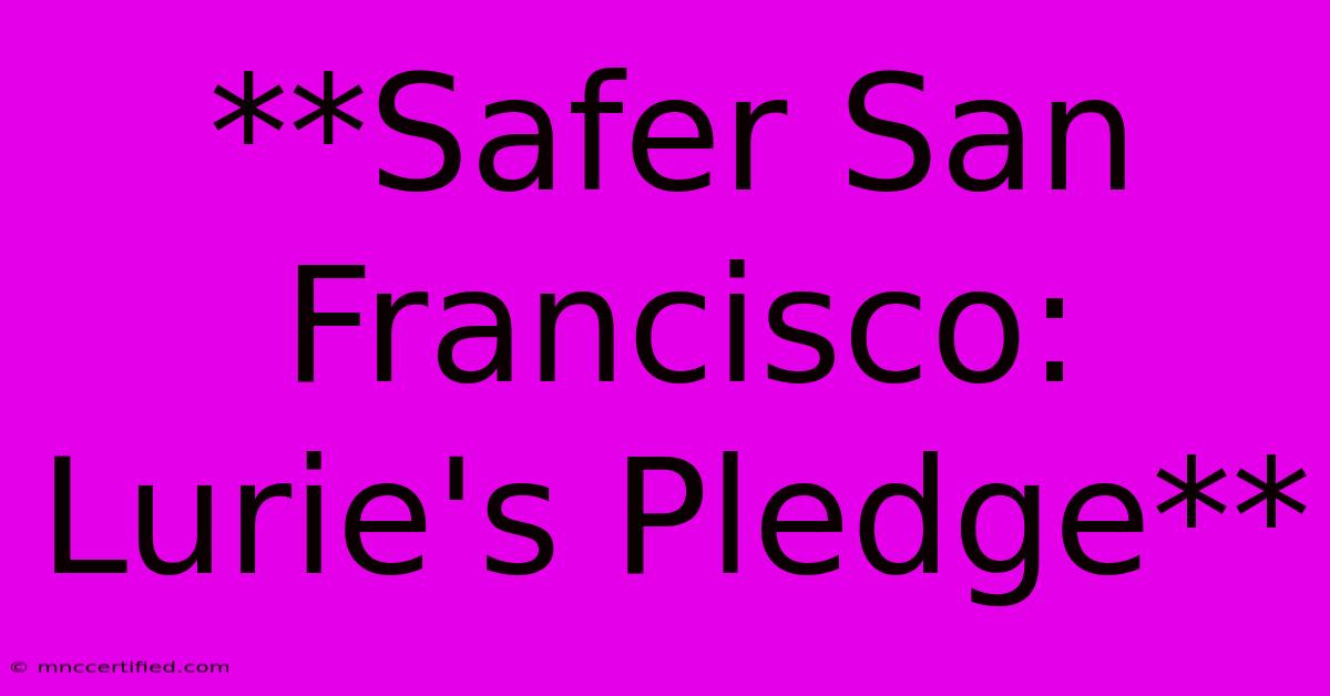 **Safer San Francisco: Lurie's Pledge**