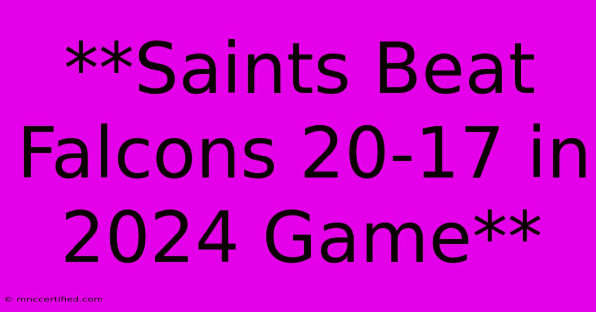 **Saints Beat Falcons 20-17 In 2024 Game**