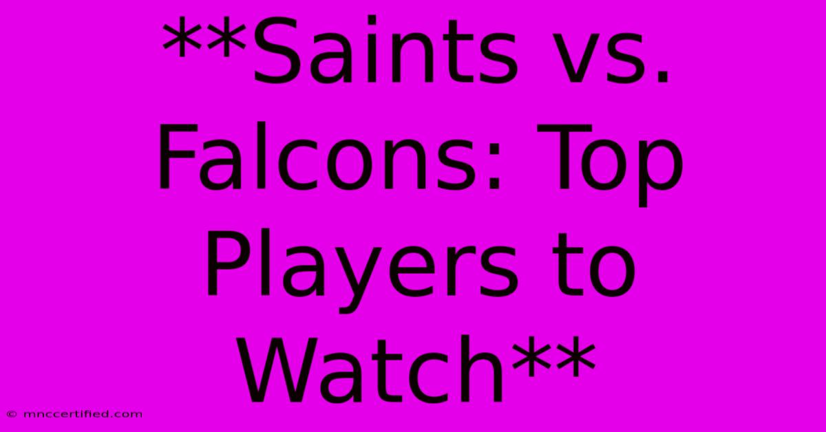 **Saints Vs. Falcons: Top Players To Watch** 