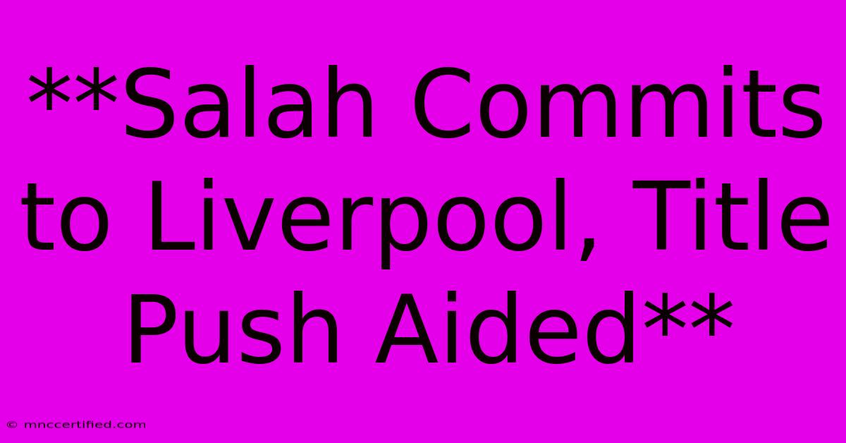 **Salah Commits To Liverpool, Title Push Aided**