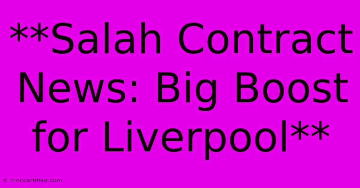 **Salah Contract News: Big Boost For Liverpool**