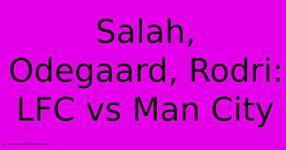 Salah, Odegaard, Rodri: LFC Vs Man City