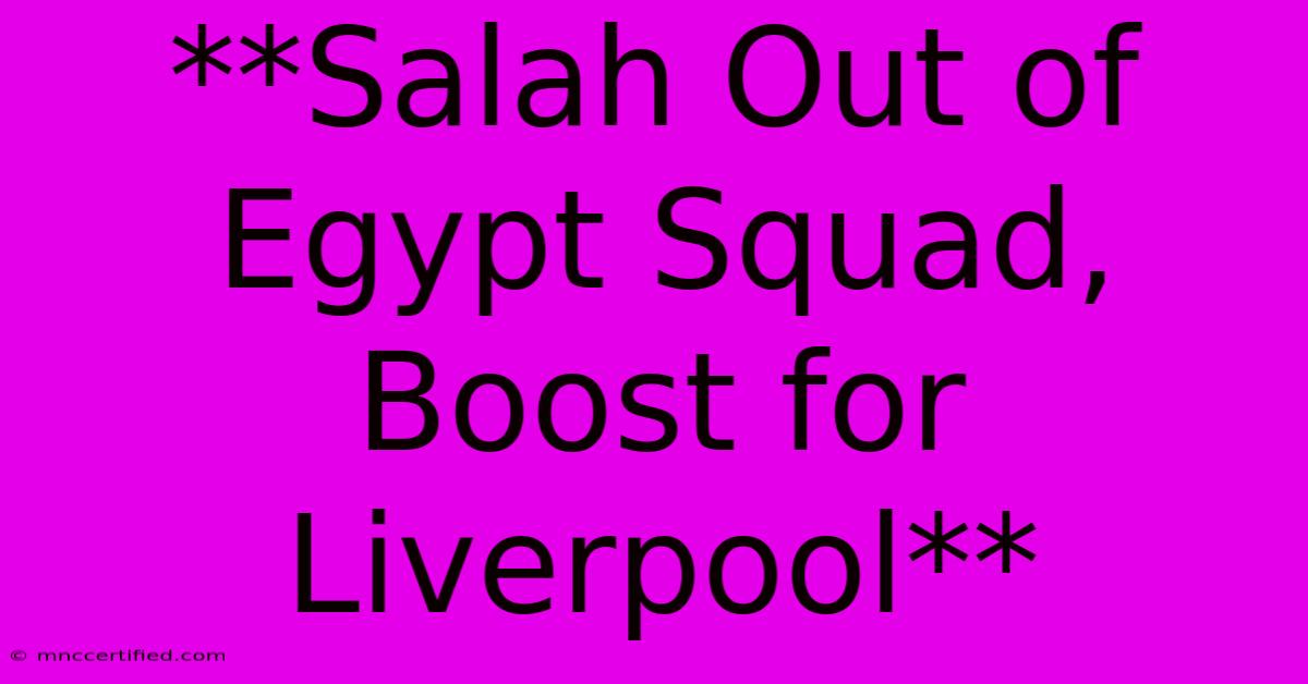 **Salah Out Of Egypt Squad, Boost For Liverpool**