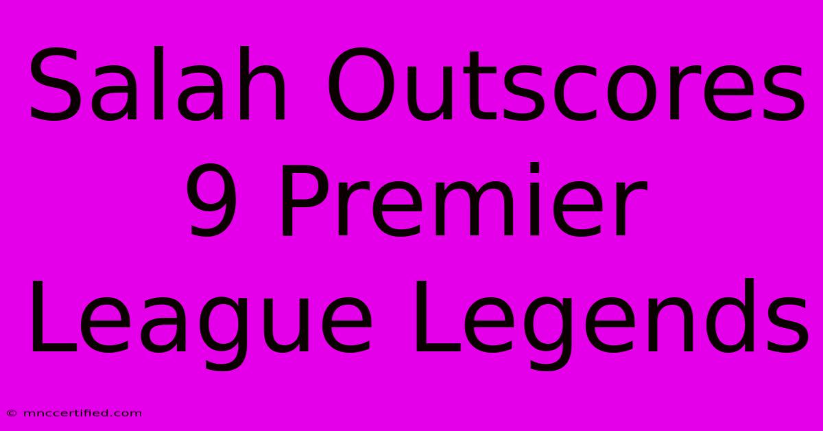 Salah Outscores 9 Premier League Legends