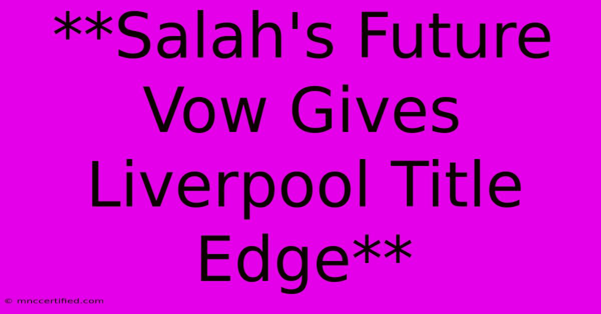 **Salah's Future Vow Gives Liverpool Title Edge** 