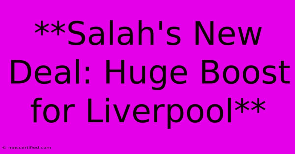 **Salah's New Deal: Huge Boost For Liverpool**