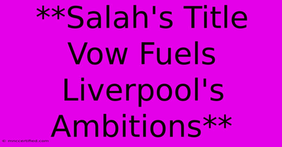 **Salah's Title Vow Fuels Liverpool's Ambitions**