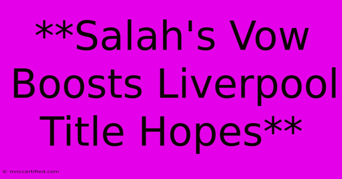 **Salah's Vow Boosts Liverpool Title Hopes**