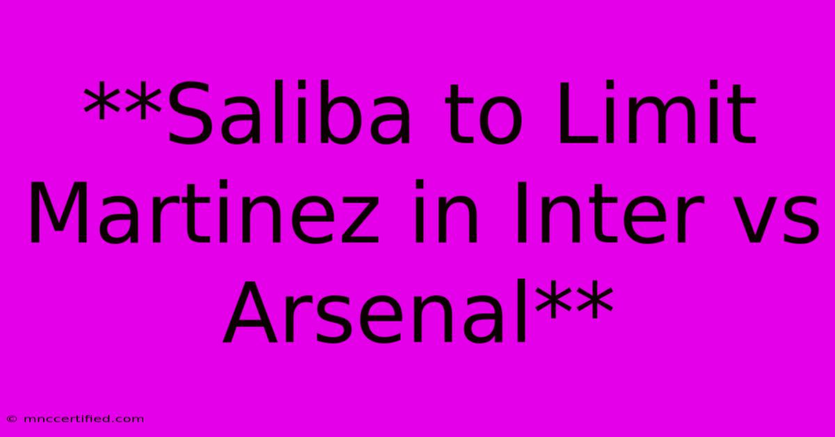 **Saliba To Limit Martinez In Inter Vs Arsenal**