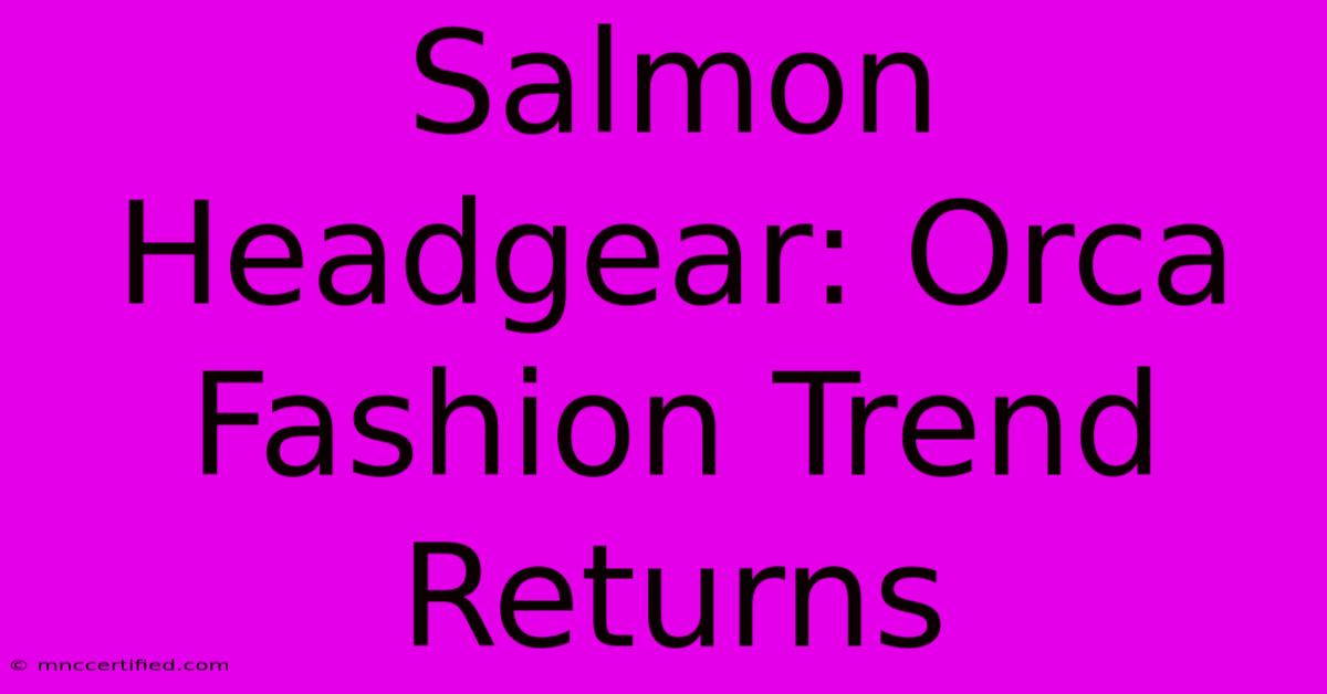 Salmon Headgear: Orca Fashion Trend Returns