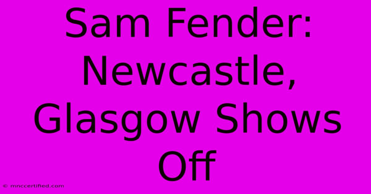 Sam Fender:  Newcastle, Glasgow Shows Off