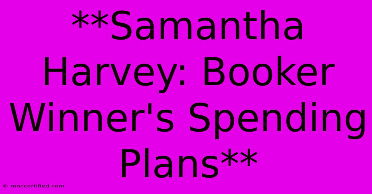 **Samantha Harvey: Booker Winner's Spending Plans**