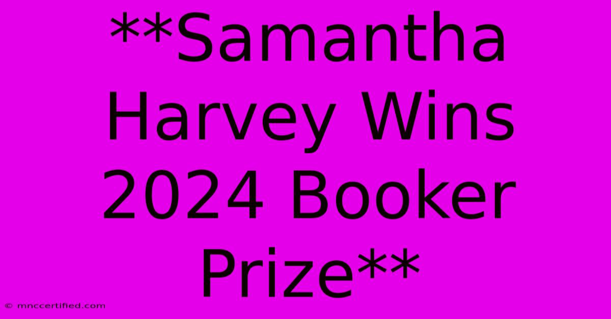 **Samantha Harvey Wins 2024 Booker Prize**