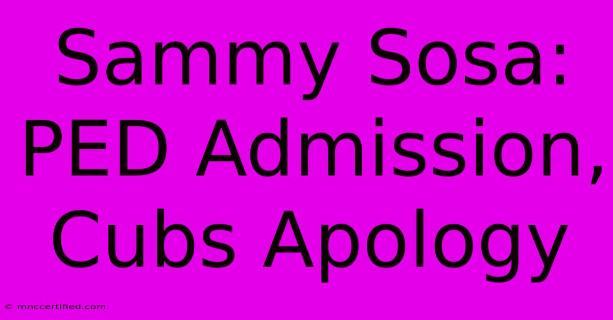 Sammy Sosa: PED Admission, Cubs Apology