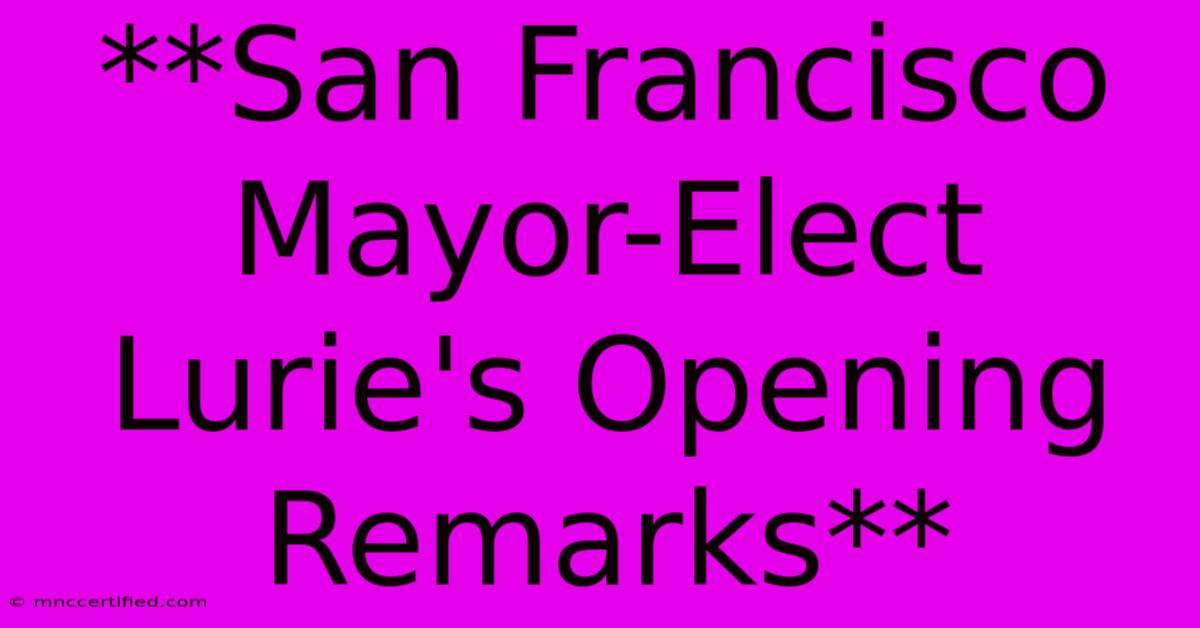 **San Francisco Mayor-Elect Lurie's Opening Remarks** 