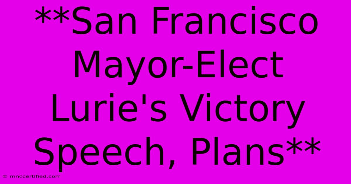 **San Francisco Mayor-Elect Lurie's Victory Speech, Plans**