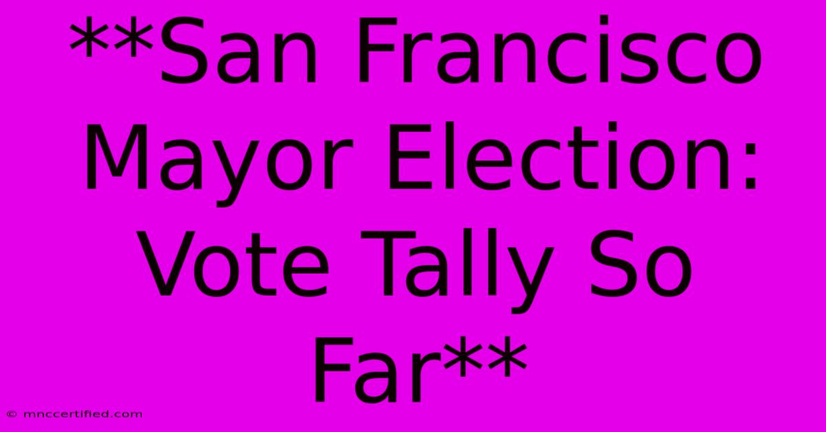 **San Francisco Mayor Election: Vote Tally So Far** 