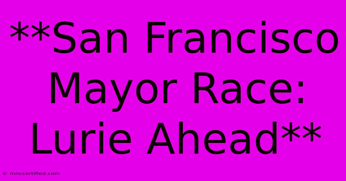 **San Francisco Mayor Race: Lurie Ahead**