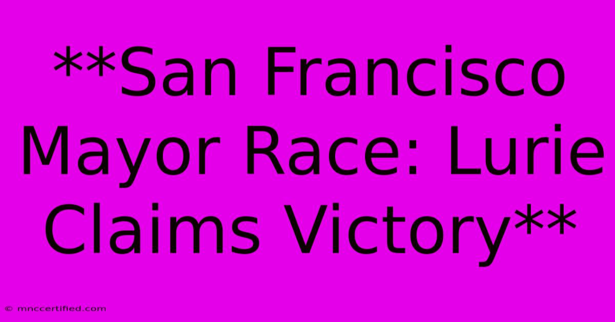 **San Francisco Mayor Race: Lurie Claims Victory** 