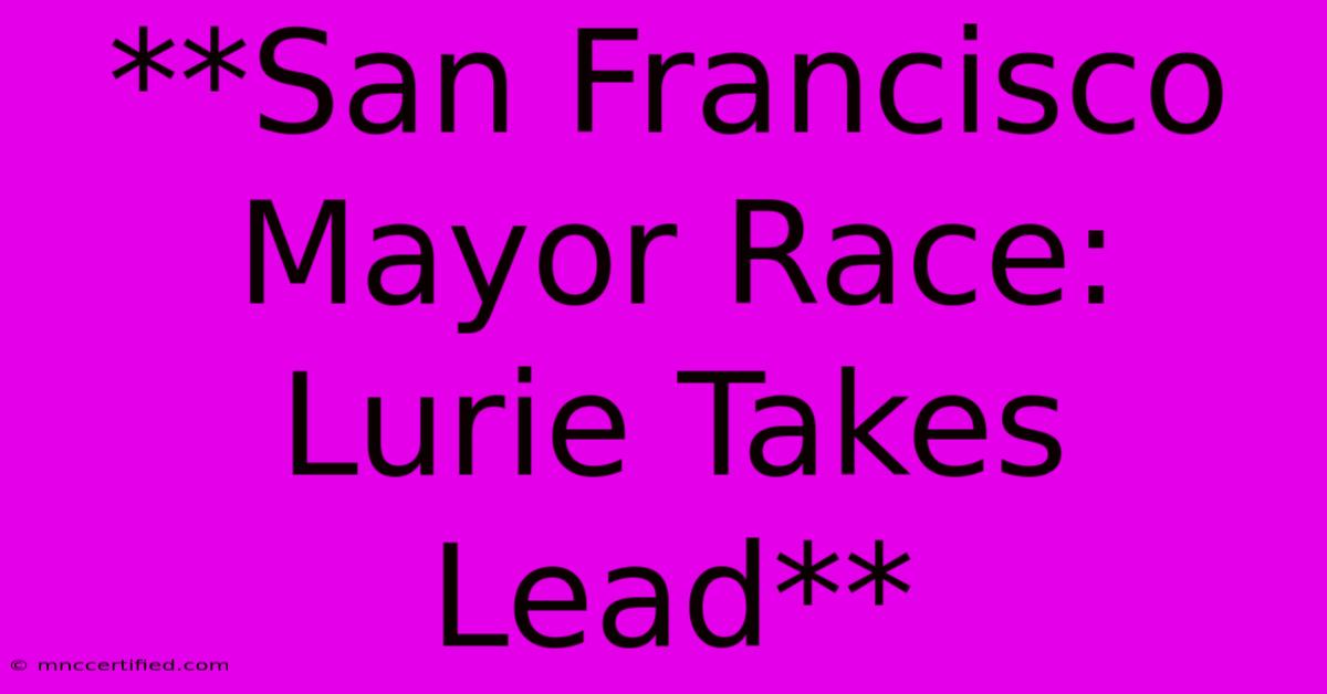 **San Francisco Mayor Race: Lurie Takes Lead**