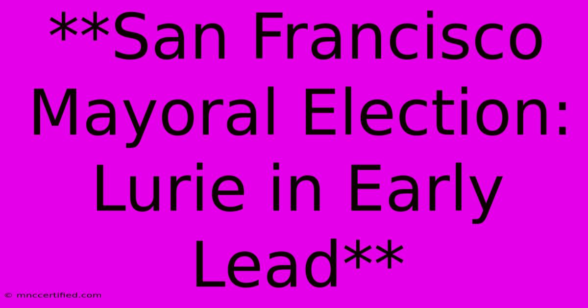 **San Francisco Mayoral Election: Lurie In Early Lead**