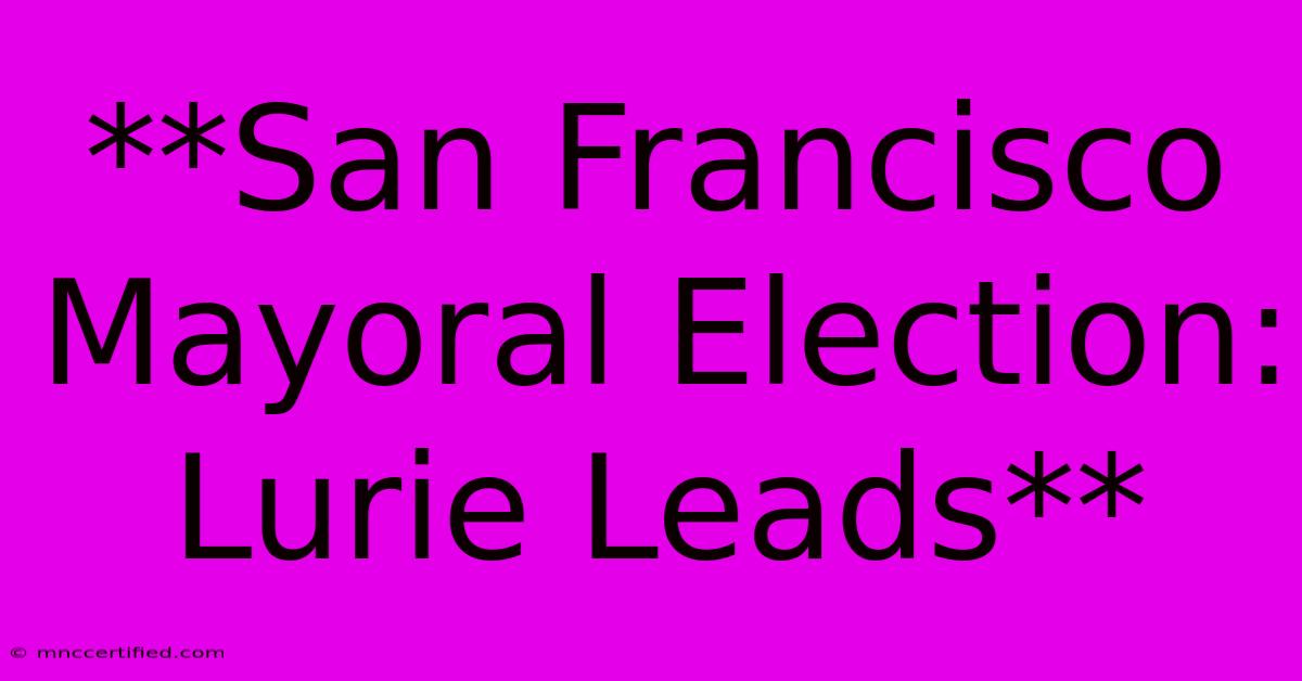 **San Francisco Mayoral Election: Lurie Leads**