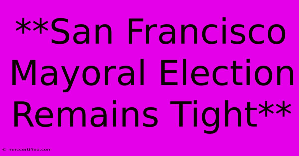 **San Francisco Mayoral Election Remains Tight** 