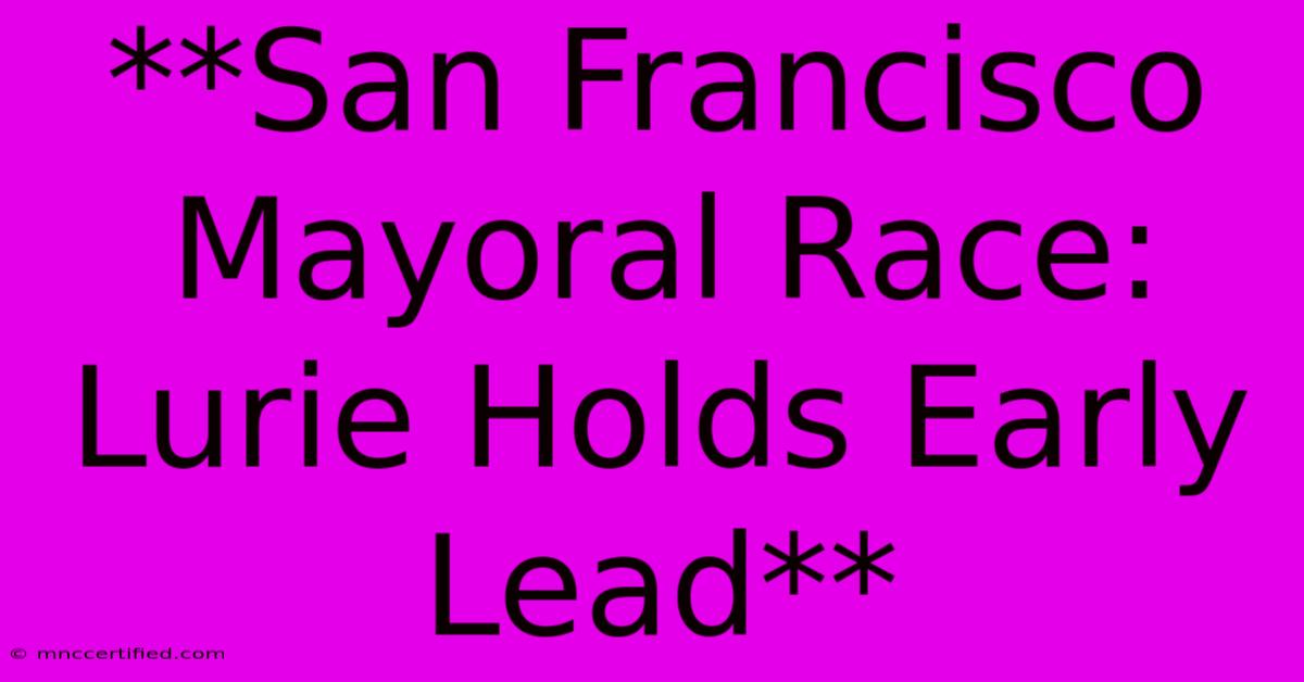 **San Francisco Mayoral Race: Lurie Holds Early Lead** 