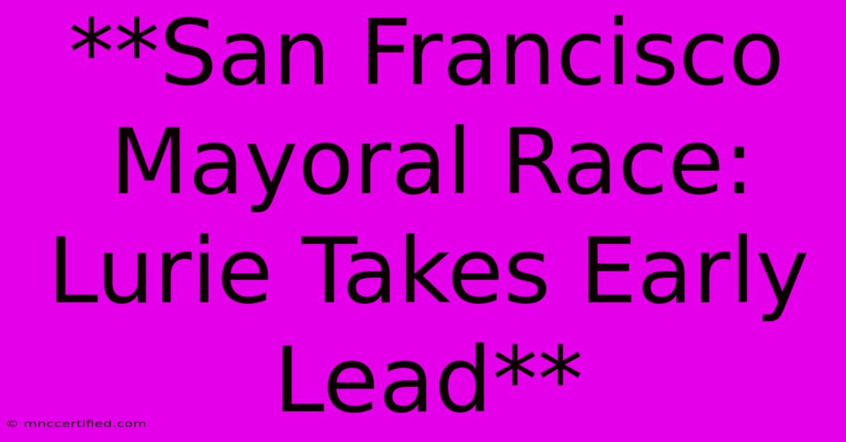 **San Francisco Mayoral Race: Lurie Takes Early Lead**