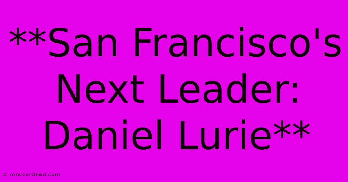 **San Francisco's Next Leader: Daniel Lurie** 