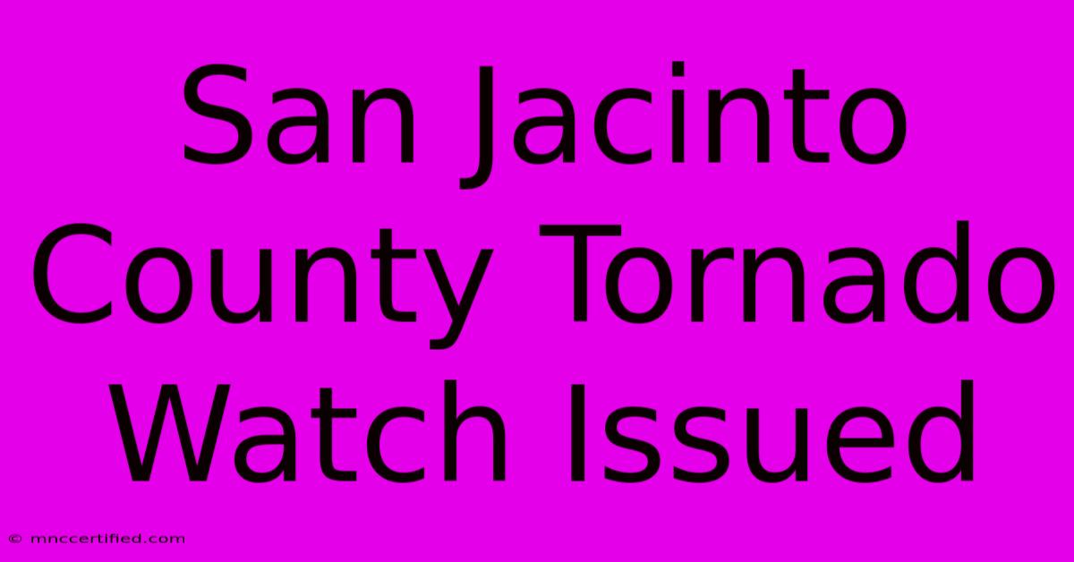 San Jacinto County Tornado Watch Issued