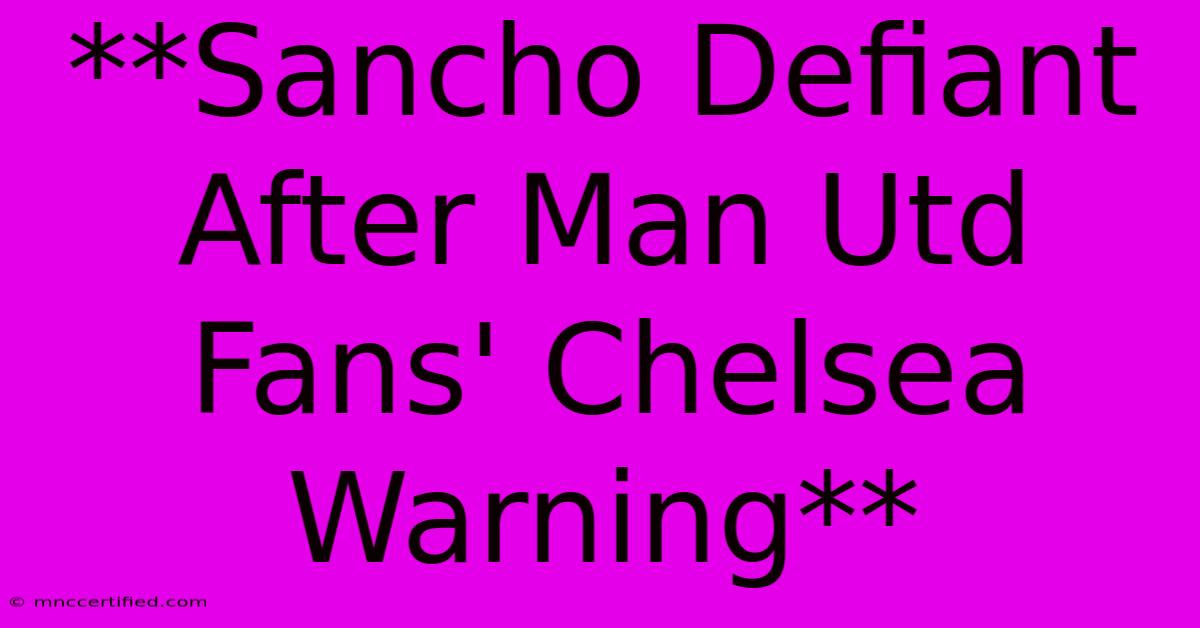 **Sancho Defiant After Man Utd Fans' Chelsea Warning** 