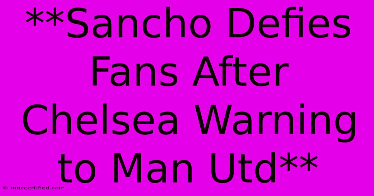 **Sancho Defies Fans After Chelsea Warning To Man Utd** 