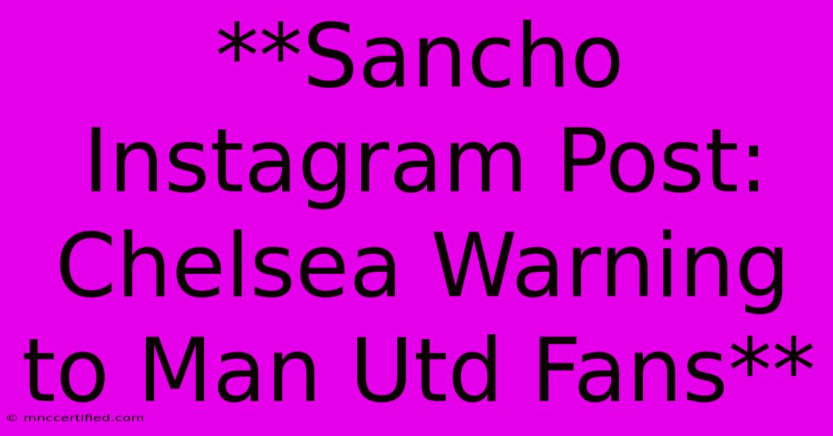 **Sancho Instagram Post: Chelsea Warning To Man Utd Fans**