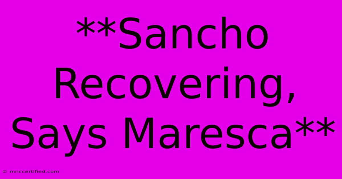 **Sancho Recovering, Says Maresca**