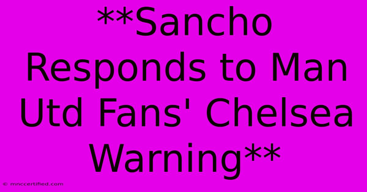 **Sancho Responds To Man Utd Fans' Chelsea Warning**