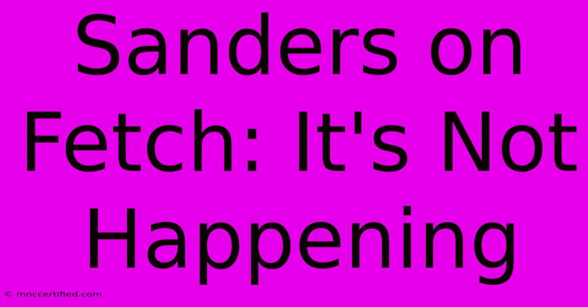 Sanders On Fetch: It's Not Happening