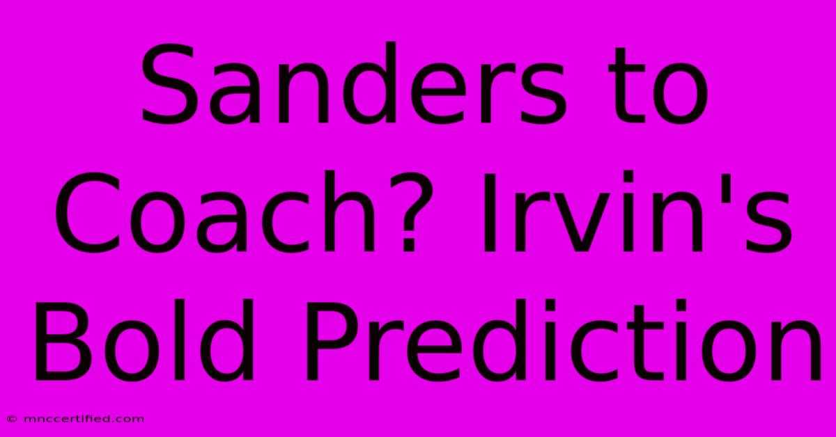 Sanders To Coach? Irvin's Bold Prediction