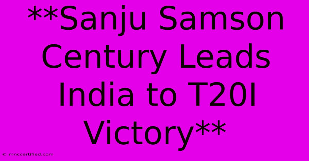 **Sanju Samson Century Leads India To T20I Victory**