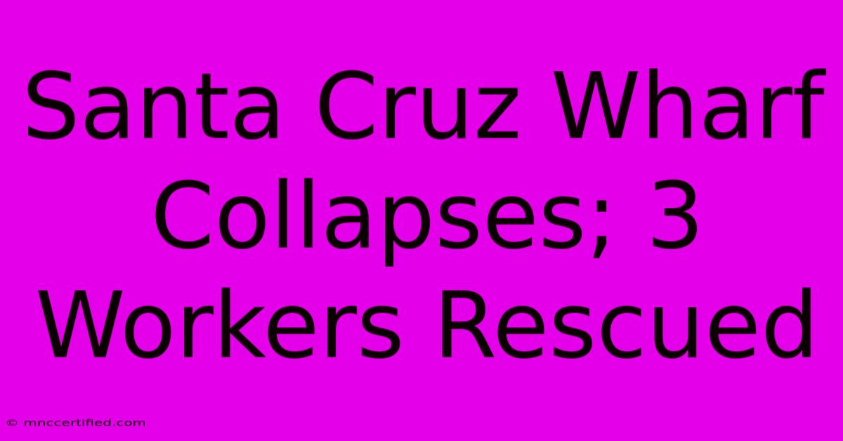 Santa Cruz Wharf Collapses; 3 Workers Rescued