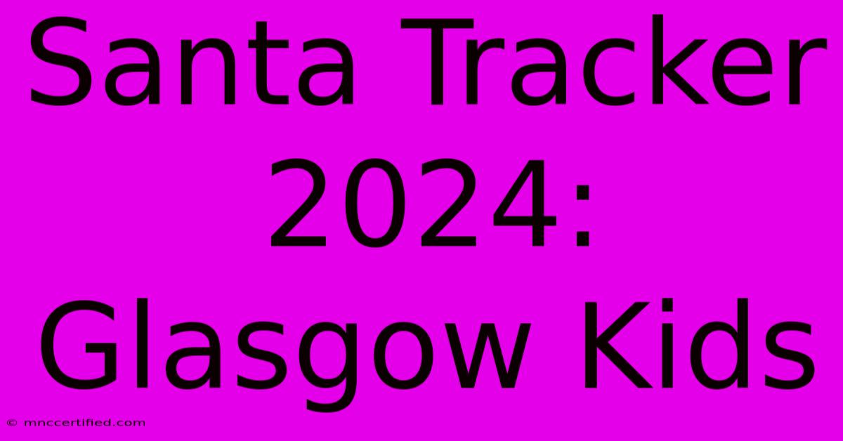 Santa Tracker 2024: Glasgow Kids